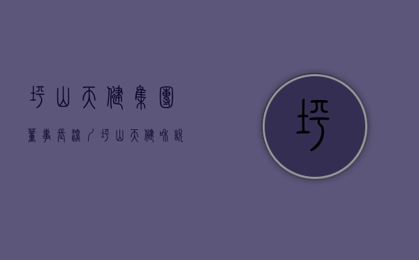 坪山天健集团董事长（深圳坪山【天健和悦府】已开展厅！预计2023年初入市！深中学区！约75-99平住宅3-4房，限价375万平！）