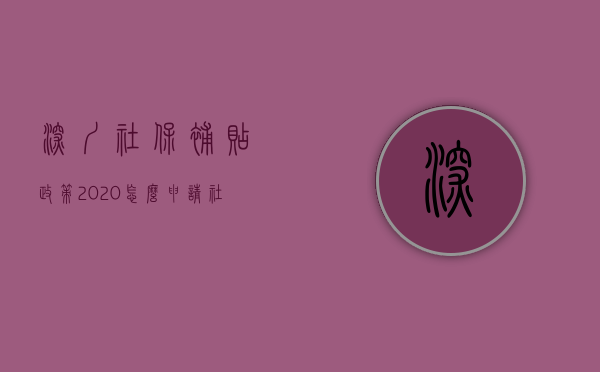 深圳社保补贴政策2020怎么申请（社保纾困政策惠及逾20万家企业 深圳市社保局多措并举助力中小微企业高质量发展）