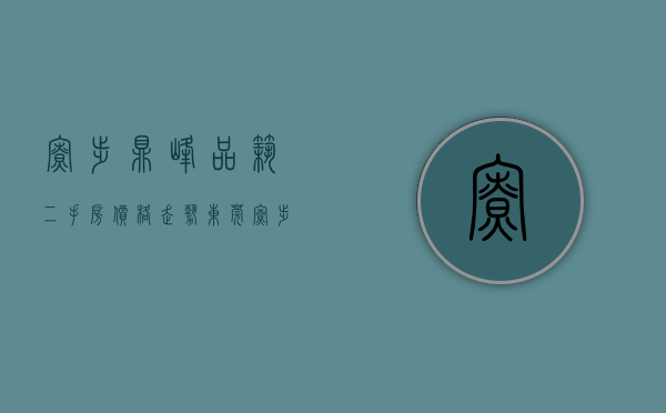 寮步鼎峰品筑二手房价格走势（东莞寮步上周（221-227）热搜小区榜，鼎峰尚境受用户关注度最高）