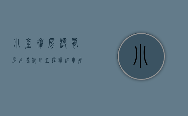 小产权房没有房本吗（湖北立探讲诉小产权房是否没有房产证吗）(小产权的没有房产证吗)
