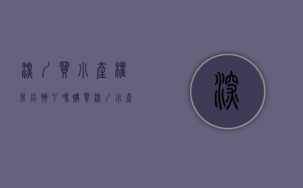 深圳买小产权房后悔了吗（购买深圳靠谱小产权房要注意什么）(深圳买小产权可靠吗)