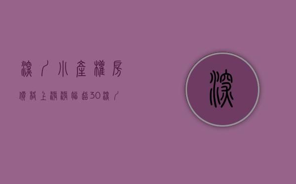 深圳小产权房价格上涨（涨幅超30%！深圳小产权房火了，影响几何？）