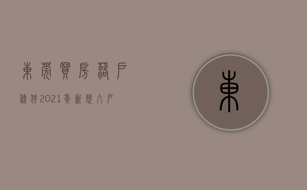 东莞买房落户条件2021年新规（入户必看！东莞入户房产问题办理指南）(东莞户籍购房条件2020最新政策)