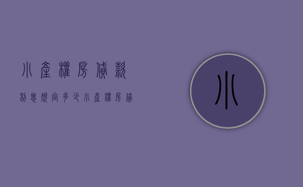 小产权房贷款利息规定多少（小产权房贷款利息规定）(小产权房子贷款年限)