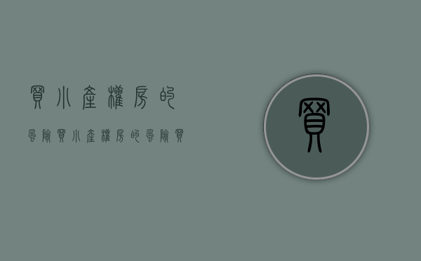 买小产权房的风险（买小产权房的风险）(买小产权房有风险吗?)