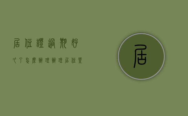 居住证过期好久了怎么办理（办理居住登记需要哪些材料？居住证过期如何办理延期？解答看这里！）