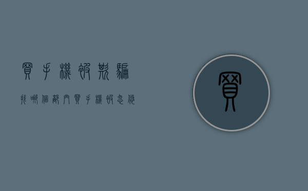 买手机被欺骗找哪个部门（买手机被忽悠，东莞法院判决“退一赔三”）(买手机被欺诈往哪里投诉)