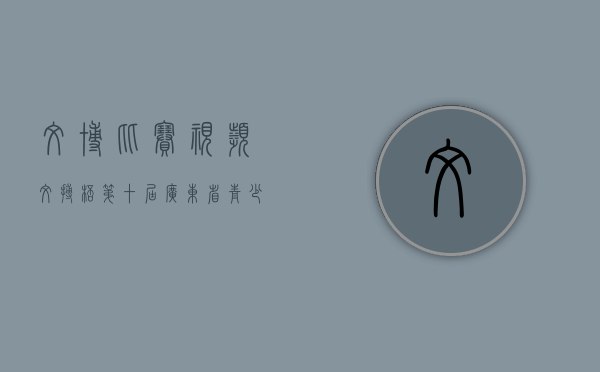文博比赛视频（文搏杯第十届广东省青少年科技实践能力挑战赛在东莞长安举行）