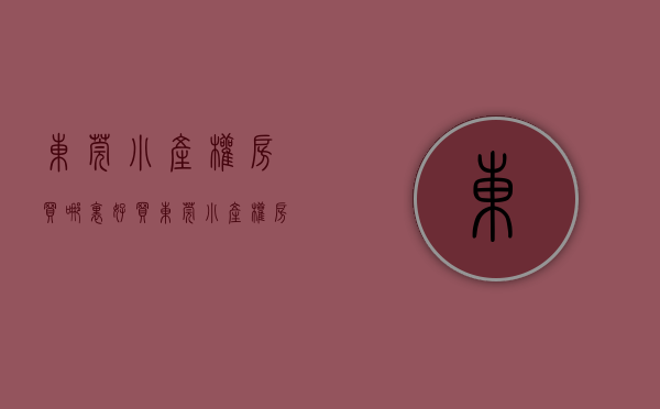 东莞小产权房买哪里好（买东莞小产权房，哪些楼盘具有升值潜力又安全呢？）