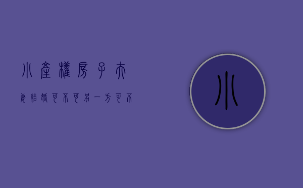 小产权房子夫妻结婚可不可另一方可不可以用加产权（夫妻共同贷款买小产权房要注意什么？东莞中堂小产权房的价格贵吗）