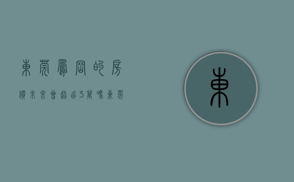 东莞凤岗的房价未来会超出3万吗（东莞楼市：凤岗真的是洼地吗？关键是房价！注意投资）