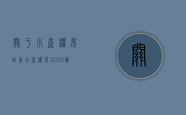 关于小产权房政策(小产权房2020最新政策)（关于小产权房政策有哪些）(2020年关于小产权房有什么新规)