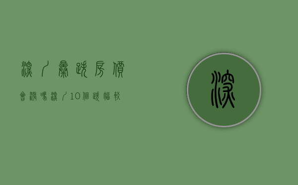 深圳暴跌房价会涨吗（深圳10个跌幅较多、交易量大的片区，热门楼盘有哪些？）
