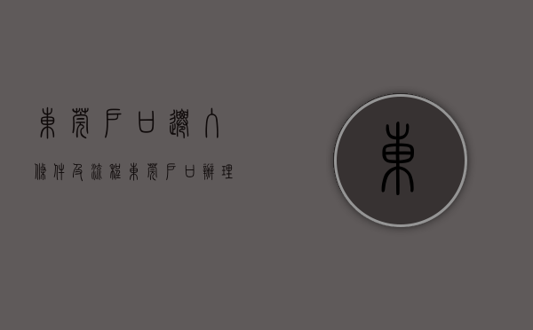 东莞户口迁入条件及流程,东莞户口办理需要什么资料（已明确！45岁以下符合相关条件均可落户东莞，符合条件的抓紧办！）