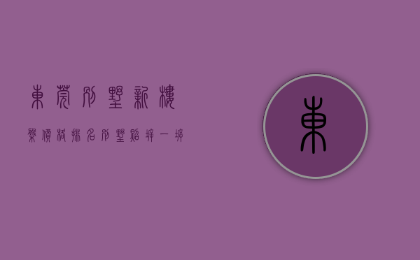 东莞别墅新楼盘价格排名（别墅照拆！一拆就是25处！东莞保持高压严打违建！）