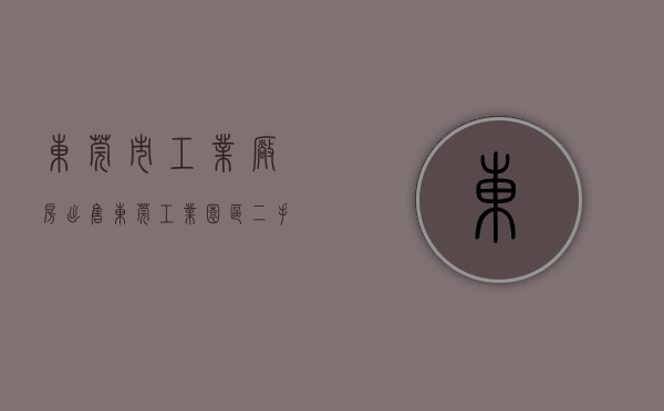 东莞市工业厂房出售（东莞工业园区“二手房东”垄断乱象：公摊面积直奔40％，如何给制造业创空间？）