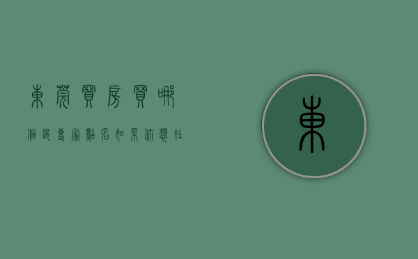东莞买房买哪个区（专家点名：如果你想在东莞的这个区买房，劝你还是放弃！）