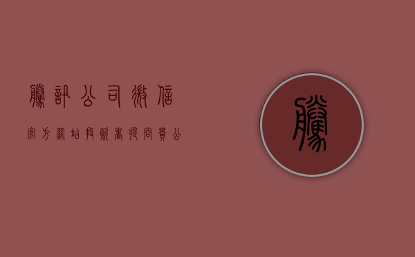 腾讯公司微信官方网站（投资者提问：贵公司有与腾讯微信团队和QQ团队合作吗？具体开展了哪些工作业务）