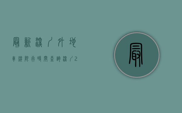 最新深圳外地车牌限行时间查询（深圳2023年外地车迁入最新政策）(2020年深圳市外地车牌限行时间)