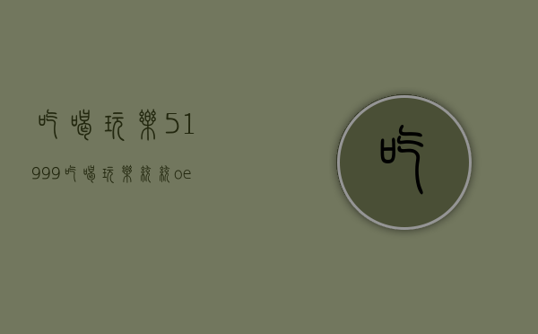 吃喝玩乐51999（吃喝玩乐统统o eay豪华三房才一百万出头）