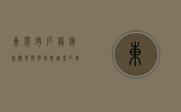 东莞市石龙镇新楼盘开盘信息（速看，石龙各小区大门合集来啦！你觉得哪个最高端大气上档次）
