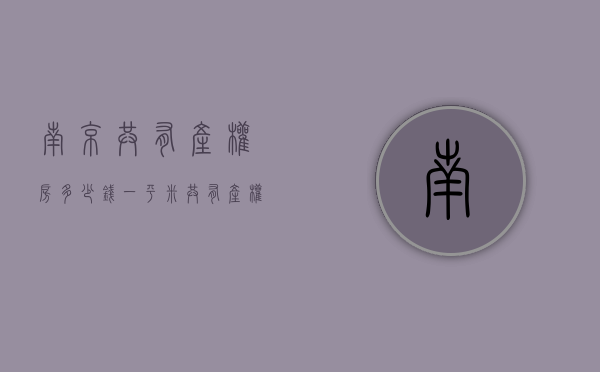 南京共有产权房多少钱一平米（共有产权房如何买卖、继承？南京出台共有产权房交易实施细则）