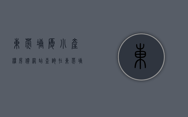东莞塘厦小产权房价网站查询（在东莞塘厦买小产权房怎么样？）(东莞市塘厦镇小产权房什么价钱)