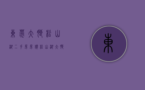 东莞大朗松山湖二手房房价（松山湖、大朗买房攻略）(东莞松山湖区二手房房价)