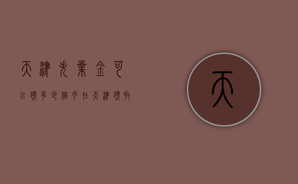天津失业金可以领多少个月（在天津，领取失业保险金对缴纳养老保险有影响吗？）