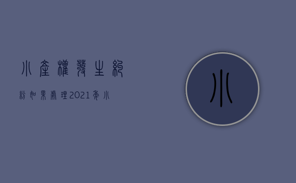小产权发生纠纷如果处理（2021年小产权房新政策，一旦发生纠纷应该这么处理）