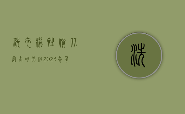 洗衣机性价比最高的品牌（2023 年有哪些最值得购买的高性价比洗衣机推荐？）
