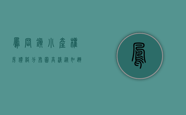 凤岗镇小产权房价格分布图高清（从如避蛇蝎到万人追捧，东莞凤岗小产权房为何能实现如此大的反转？）