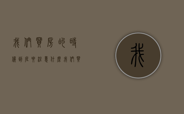 我们买房的时候,到底要注意什么（我们买房的时候，到底要不要买直接把车位也买了？）