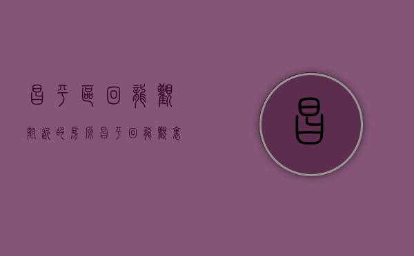 昌平区回龙观附近的房源（昌平回龙观里面的小区 有哪些坑？北京买房必看）