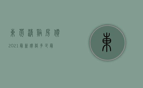 东莞清溪房价2021最新价格多少（最新！5月东莞清溪热门低价房信息   幸福里有好房）