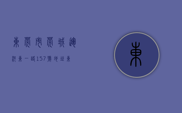 东莞市莞城运河东一路157号地址（东莞莞城运河东9月最贵的小区均价超过4万平，均价15106元平）