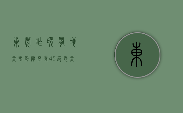 东莞昨晚有地震吗（刚刚，突发43级地震！东莞有明显震感！）(东莞大地震)