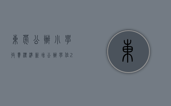 东莞公办小学收费标准（新增公办学位2700个！东莞这所小学封顶，9月将投用）