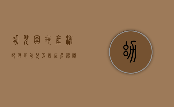 幼儿园的产权（配建的幼儿园房屋产权，归教育局还是开发商？）(配套幼儿园产权)