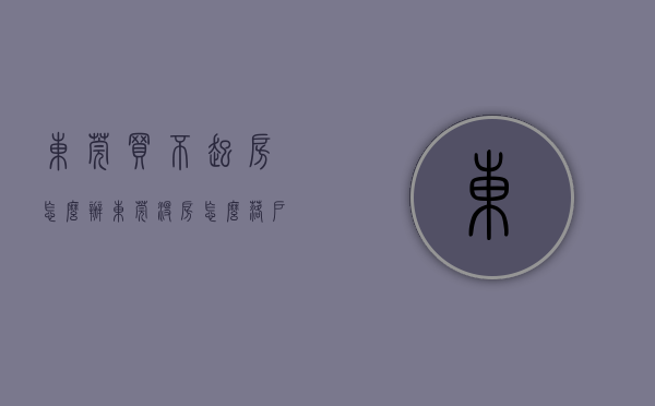 东莞买不起房怎么办（东莞没房怎么落户？这3种方式现在就能办，最快20天落户东莞）