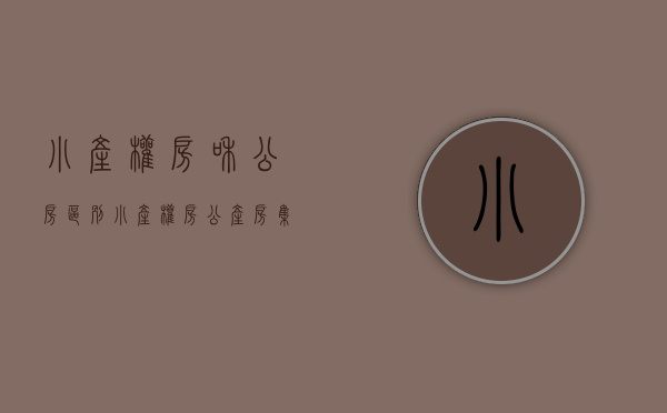 小产权房和公房区别（小产权房、公产房，集资房，经济适用房，廉租房的区别你知道吗？）