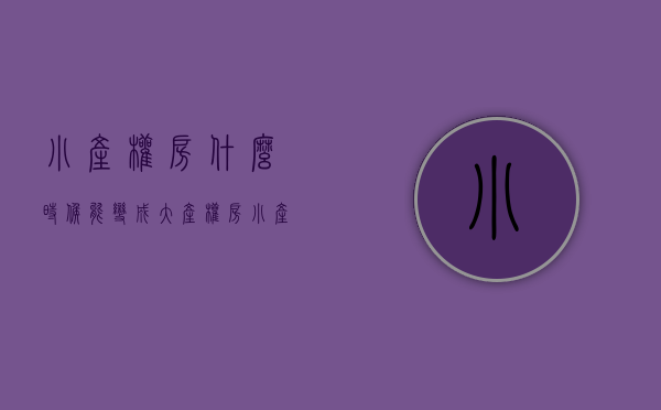 小产权房什么时候能变成大产权房（小产权房何时才能“转正”？新文件释放信号）