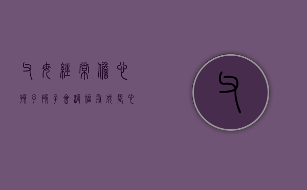 父母经常担心孩子,孩子会没福气（成长心理室丨爸妈担心孩子乱买，孩子觉得爸妈小气，零花钱该怎么花？）