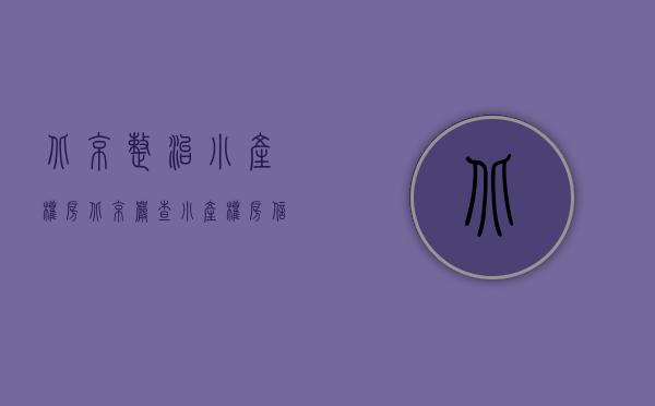 北京整治小产权房（北京严查小产权房信息发布 21家房地产中介机构被查处）
