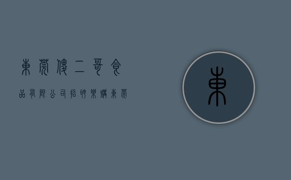 东莞傻二哥食品有限公司招聘（乐购东莞 · 魅力东坑”，傻二哥在行动）
