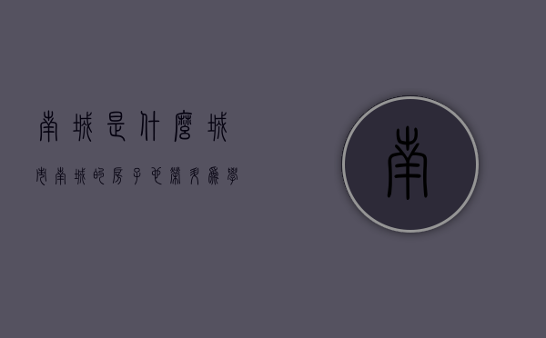 南城是什么城市（南城的房子也荣升为“学区房”了）(南城是什么学校的简称)