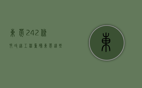 东莞242条村改造工程（重磅！东莞这些村公布更新改造项目！有你所在的地方吗？）