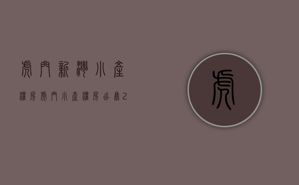 虎门新湾小产权房(虎门小产权房出售2018) 虎门新湾小产权房(虎门小产权房出售2018)