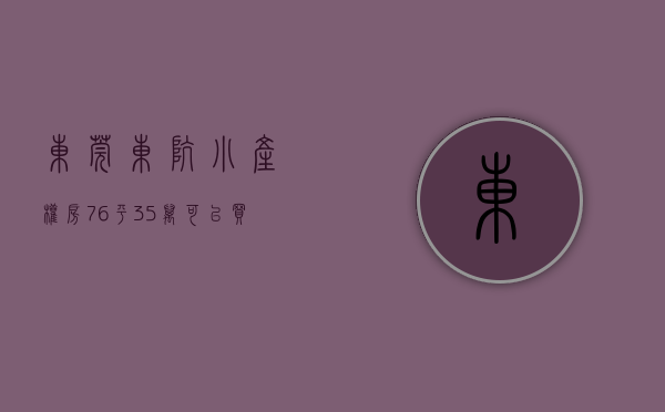 东莞东坑小产权房76平35万可以买吗（东莞东坑中心区在卖发绿本统建楼小产权房出售东坑骏达警务室附近在卖发绿本统建楼小产权房出售现房可分期）