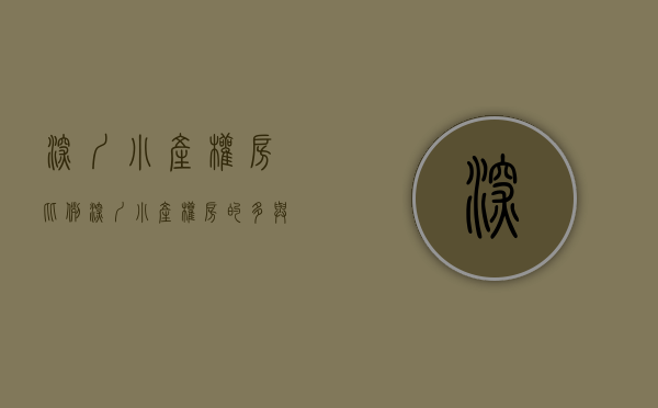 深圳小产权房比例（深圳小产权房的多与少）(深圳小产权有多少)